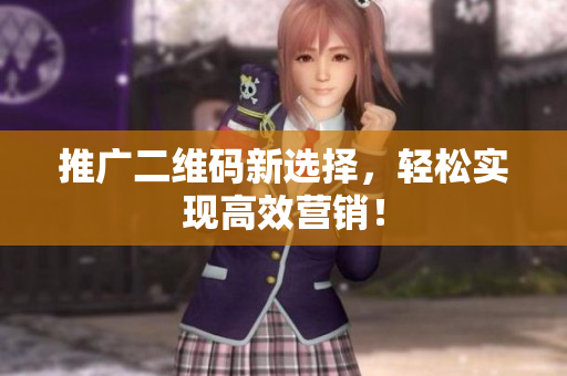 推广二维码新选择，轻松实现高效营销！