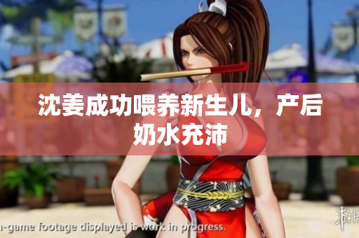 沈姜成功喂养新生儿，产后奶水充沛