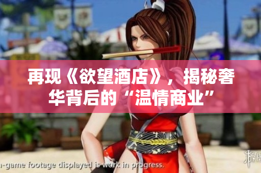 再现《欲望酒店》，揭秘奢华背后的“温情商业”