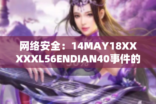 网络安全：14MAY18XXXXXL56ENDIAN40事件的影响与应对