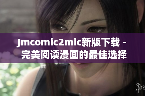Jmcomic2mic新版下载 - 完美阅读漫画的最佳选择