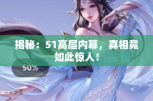 揭秘：51高层内幕，真相竟如此惊人！