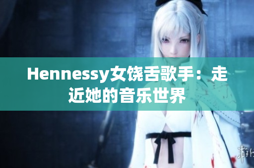 Hennessy女饶舌歌手：走近她的音乐世界