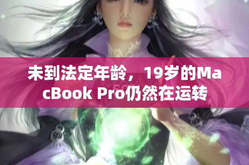 未到法定年龄，19岁的MacBook Pro仍然在运转