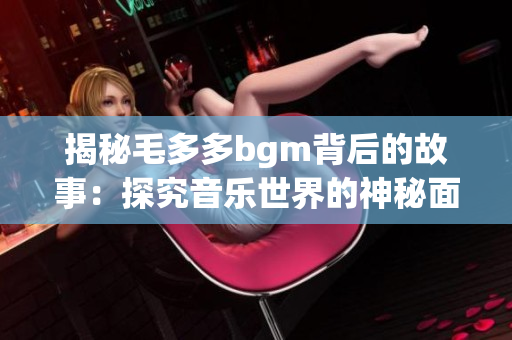 揭秘毛多多bgm背后的故事：探究音乐世界的神秘面纱