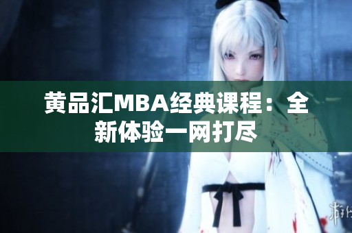 黄品汇MBA经典课程：全新体验一网打尽