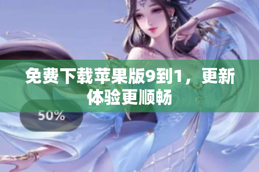 免费下载苹果版9到1，更新体验更顺畅