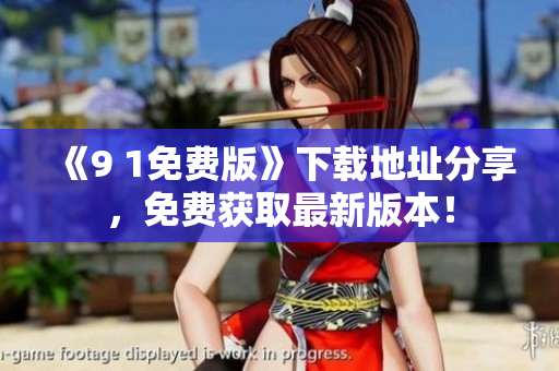 《9 1免费版》下载地址分享，免费获取最新版本！