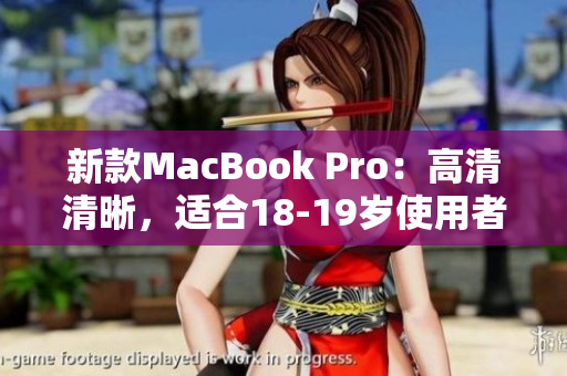 新款MacBook Pro：高清清晰，适合18-19岁使用者