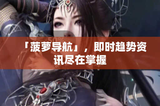 「菠萝导航」，即时趋势资讯尽在掌握