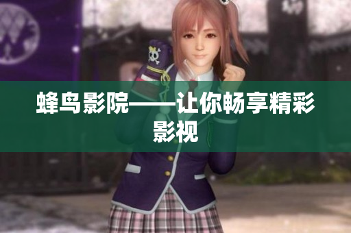 蜂鸟影院——让你畅享精彩影视