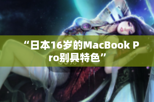 “日本16岁的MacBook Pro别具特色”