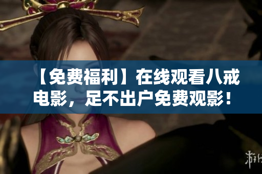 【免费福利】在线观看八戒电影，足不出户免费观影！