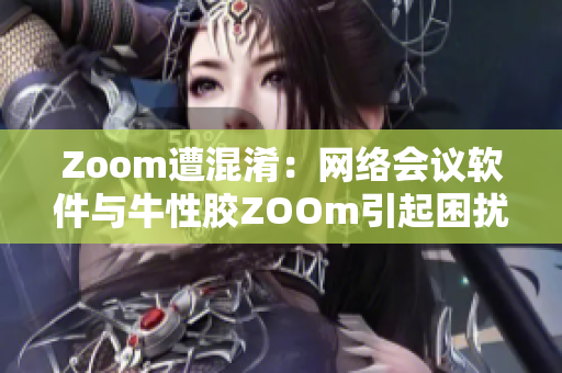 Zoom遭混淆：网络会议软件与牛性胶ZOOm引起困扰