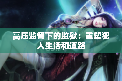 高压监管下的监狱：重塑犯人生活和道路