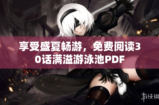 享受盛夏畅游，免费阅读30话满溢游泳池PDF