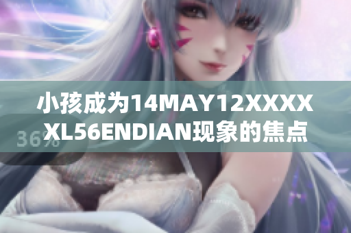 小孩成为14MAY12XXXXXL56ENDIAN现象的焦点
