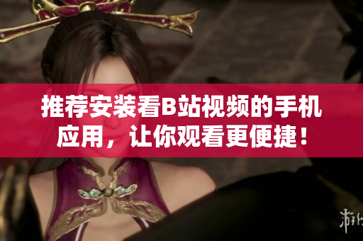 推荐安装看B站视频的手机应用，让你观看更便捷！