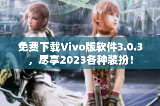 免费下载Vivo版软件3.0.3，尽享2023各种装扮！