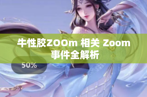 牛性胶ZOOm 相关 Zoom 事件全解析