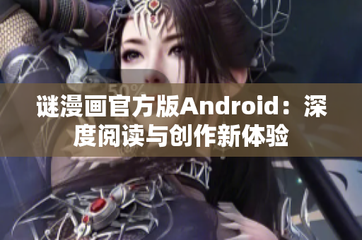 谜漫画官方版Android：深度阅读与创作新体验