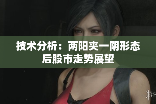 技术分析：两阳夹一阴形态后股市走势展望