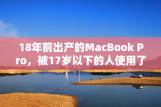 18年前出产的MacBook Pro，被17岁以下的人使用了不到16年