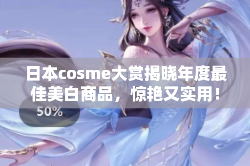 日本cosme大赏揭晓年度最佳美白商品，惊艳又实用！