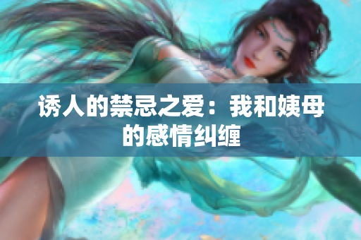 诱人的禁忌之爱：我和姨母的感情纠缠