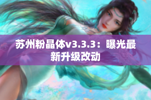 苏州粉晶体v3.3.3：曝光最新升级改动