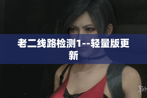 老二线路检测1--轻量版更新