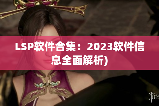 LSP软件合集：2023软件信息全面解析)