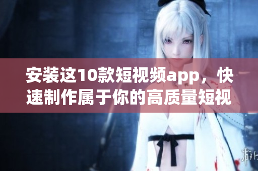 安装这10款短视频app，快速制作属于你的高质量短视频！