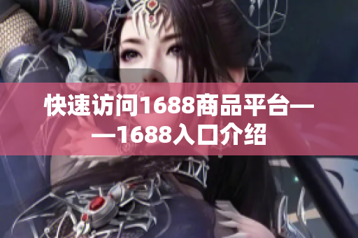 快速访问1688商品平台——1688入口介绍