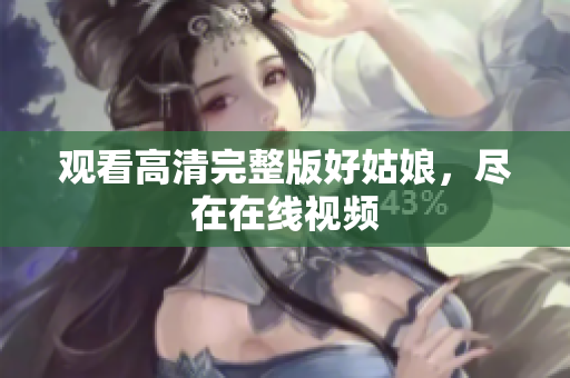 观看高清完整版好姑娘，尽在在线视频