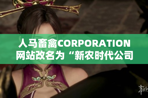 人马畜禽CORPORATION网站改名为“新农时代公司”！