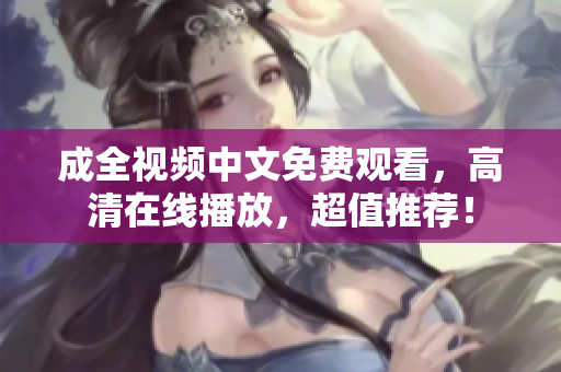 成全视频中文免费观看，高清在线播放，超值推荐！