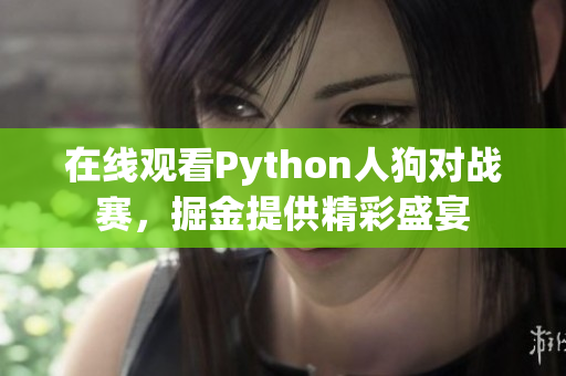在线观看Python人狗对战赛，掘金提供精彩盛宴