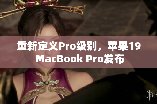 重新定义Pro级别，苹果19 MacBook Pro发布