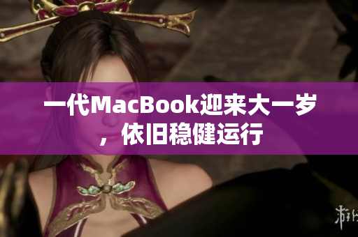 一代MacBook迎来大一岁，依旧稳健运行