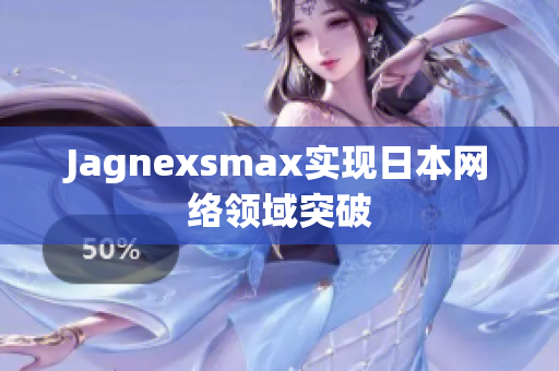 Jagnexsmax实现日本网络领域突破