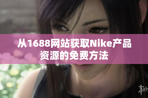 从1688网站获取Nike产品资源的免费方法