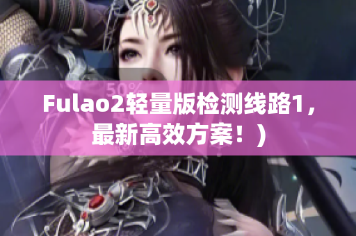 Fulao2轻量版检测线路1，最新高效方案！)