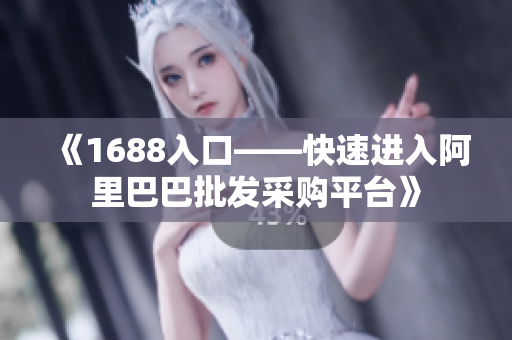 《1688入口——快速进入阿里巴巴批发采购平台》