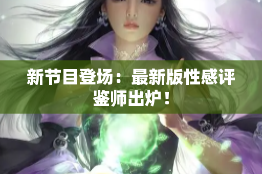 新节目登场：最新版性感评鉴师出炉！