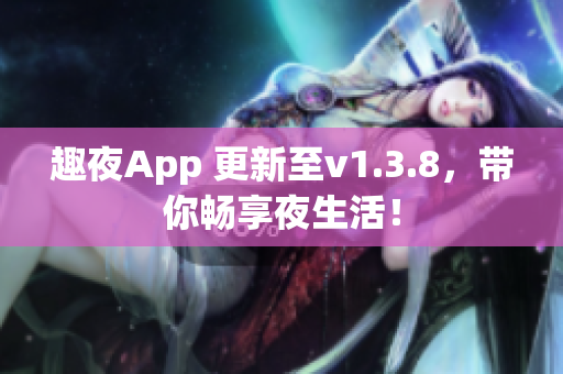 趣夜App 更新至v1.3.8，带你畅享夜生活！