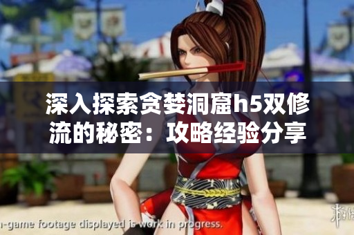 深入探索贪婪洞窟h5双修流的秘密：攻略经验分享