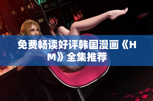 免费畅读好评韩国漫画《HM》全集推荐