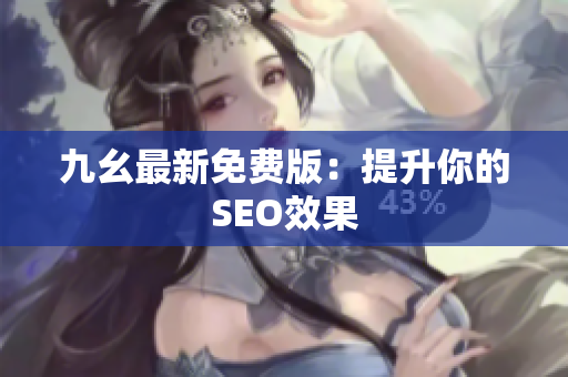 九幺最新免费版：提升你的SEO效果