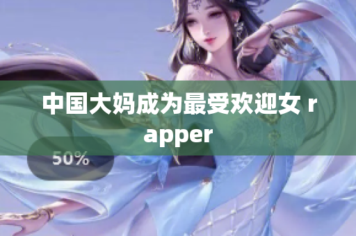 中国大妈成为最受欢迎女 rapper